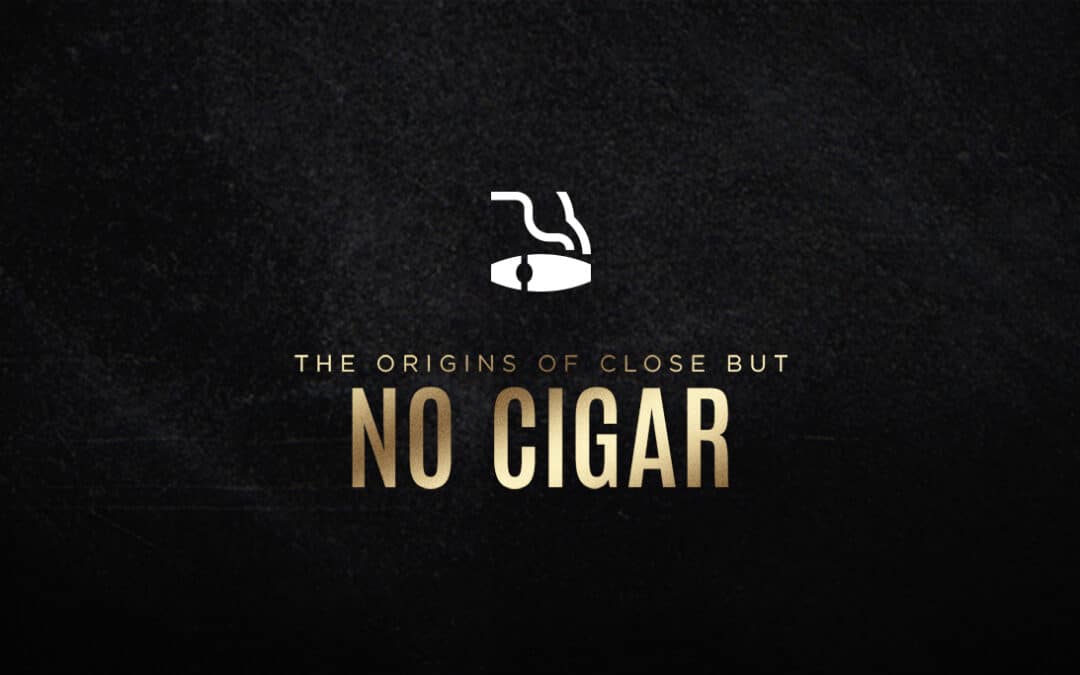 The Origins of Close But No Cigar